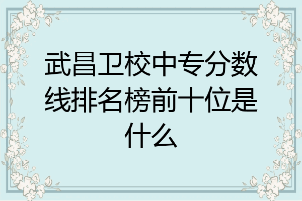 武昌卫校中专分数线排名榜前十位是什么