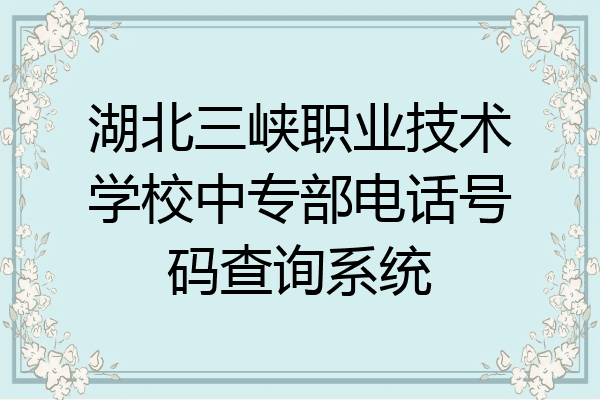 湖北三峡职业技术学校中专部电话号码查询系统