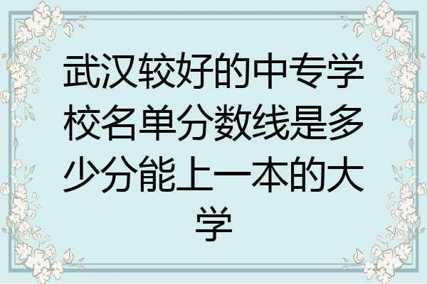 武汉较好的中专学校名单分数线是多少分能上一本的大学