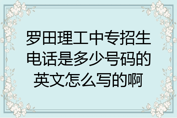 罗田理工中专招生电话是多少号码的英文怎么写的啊