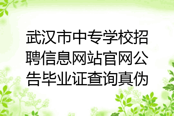 武汉市中专学校招聘信息网站官网公告毕业证查询真伪