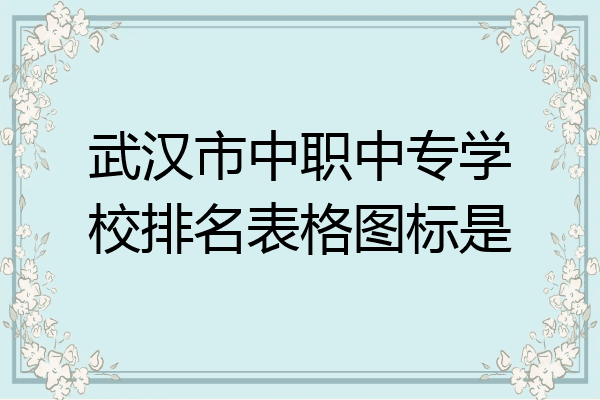 武汉市中职中专学校排名表格图标是