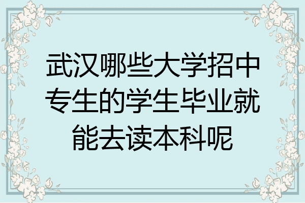 武汉哪些大学招中专生的学生毕业就能去读本科呢