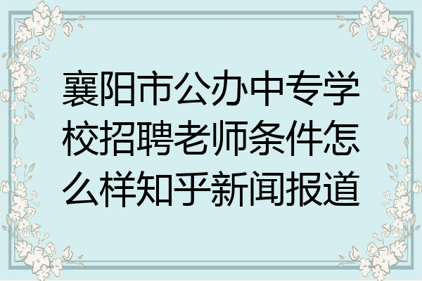 襄阳市公办中专学校招聘老师条件怎么样知乎新闻报道