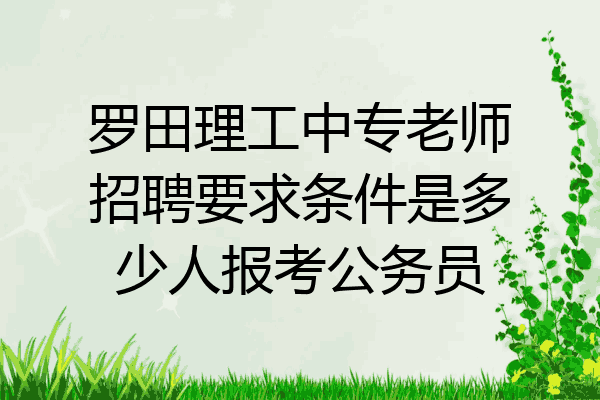罗田理工中专老师招聘要求条件是多少人报考公务员