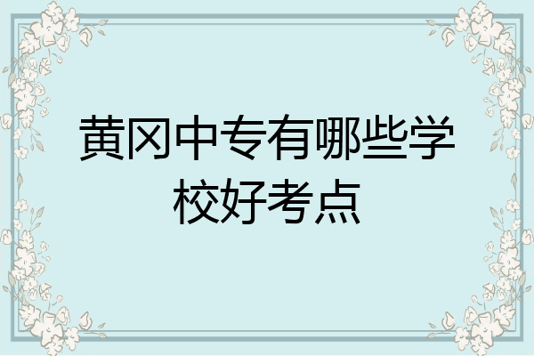 黄冈中专有哪些学校好考点