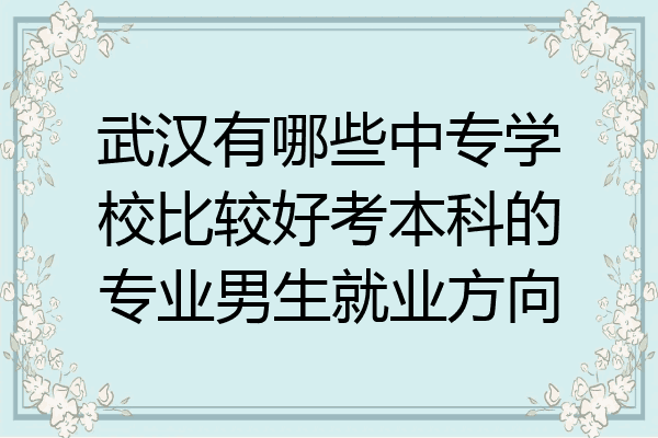 武汉有哪些中专学校比较好考本科的专业男生就业方向