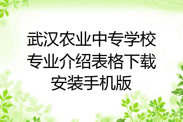 武汉农业中专学校专业介绍表格下载安装手机版