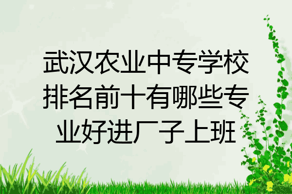 武汉农业中专学校排名前十有哪些专业好进厂子上班
