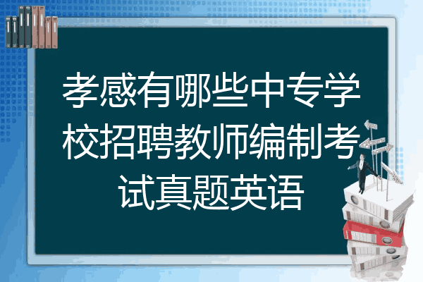 孝感有哪些中专学校招聘教师编制考试真题英语