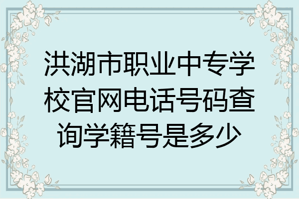 洪湖市职业中专学校官网电话号码查询学籍号是多少