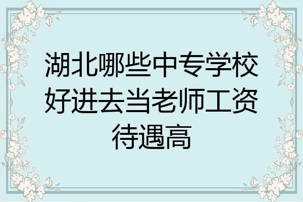 湖北哪些中专学校好进去当老师工资待遇高