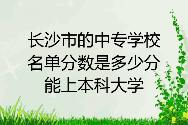 长沙市的中专学校名单分数是多少分能上本科大学