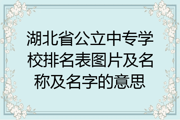 湖北省公立中专学校排名表图片及名称及名字的意思