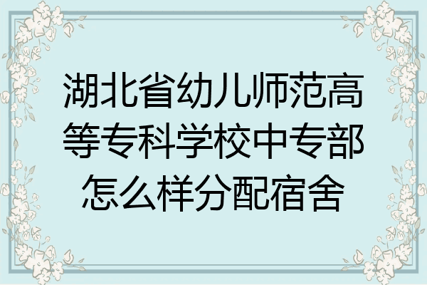 湖北省幼儿师范高等专科学校中专部怎么样分配宿舍