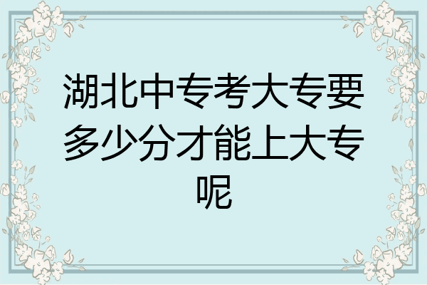 湖北中专考大专要多少分才能上大专呢