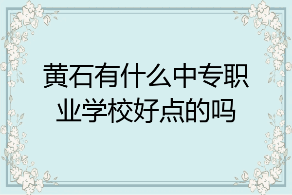 黄石有什么中专职业学校好点的吗