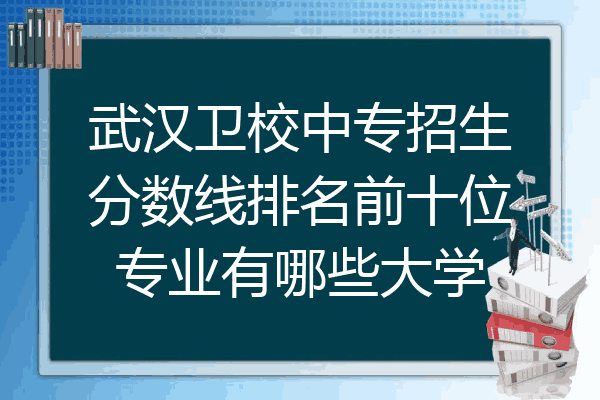 武汉卫校中专招生分数线排名前十位专业有哪些大学