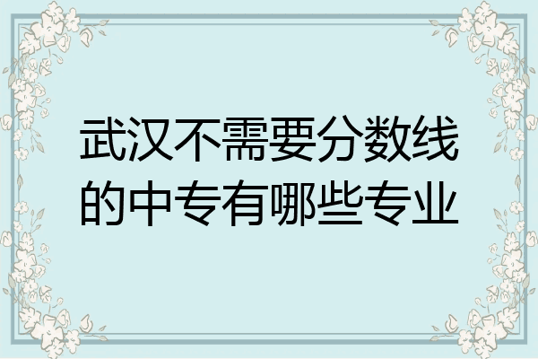 武汉不需要分数线的中专有哪些专业