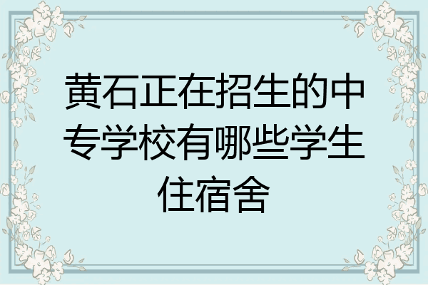 黄石正在招生的中专学校有哪些学生住宿舍