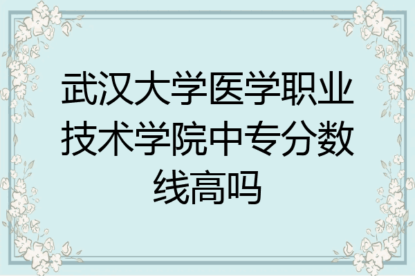 武汉大学医学职业技术学院中专分数线高吗