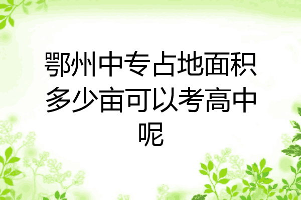 鄂州中专占地面积多少亩可以考高中呢