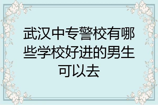 武汉中专警校有哪些学校好进的男生可以去