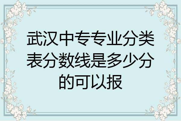 武汉中专专业分类表分数线是多少分的可以报