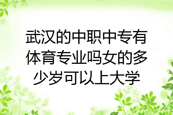 武汉的中职中专有体育专业吗女的多少岁可以上大学