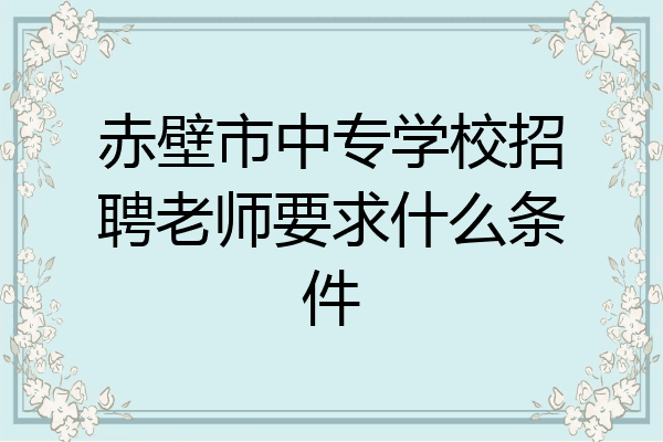 赤壁市中专学校招聘老师要求什么条件