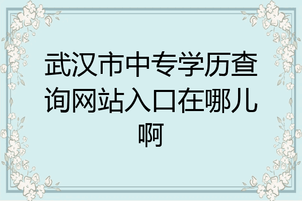 武汉市中专学历查询网站入口在哪儿啊