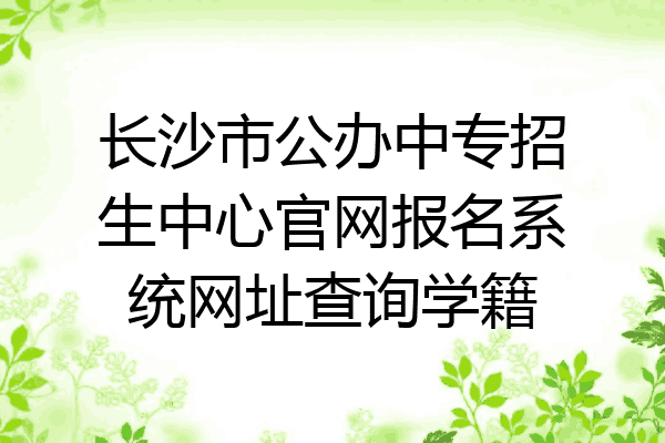 长沙市公办中专招生中心官网报名系统网址查询学籍