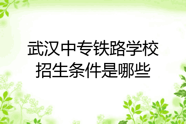武汉中专铁路学校招生条件是哪些