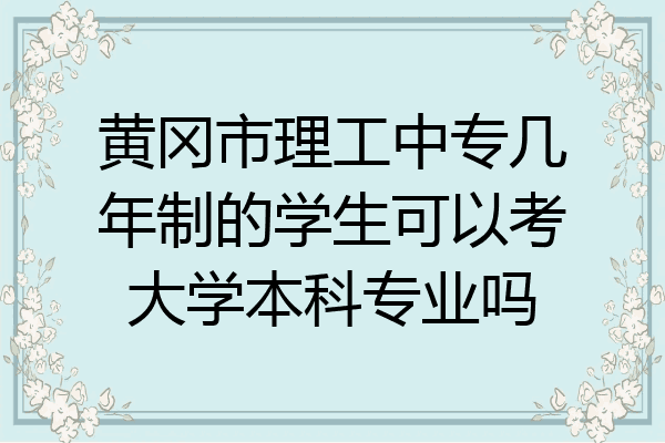 黄冈市理工中专几年制的学生可以考大学本科专业吗