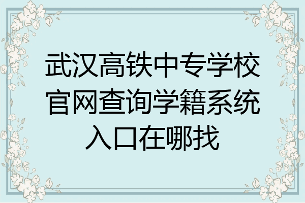 武汉高铁中专学校官网查询学籍系统入口在哪找