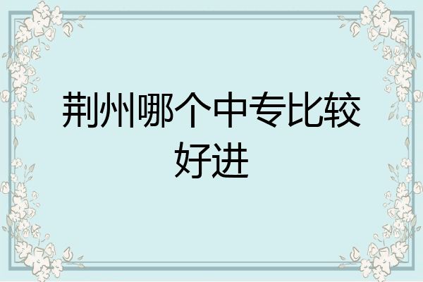 荆州哪个中专比较好进