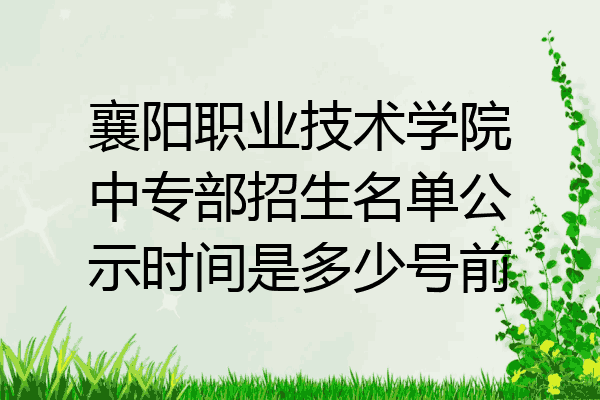 襄阳职业技术学院中专部招生名单公示时间是多少号前