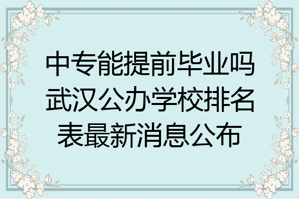 中专能提前毕业吗武汉公办学校排名表最新消息公布