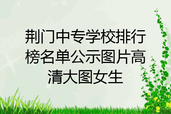 荆门中专学校排行榜名单公示图片高清大图女生