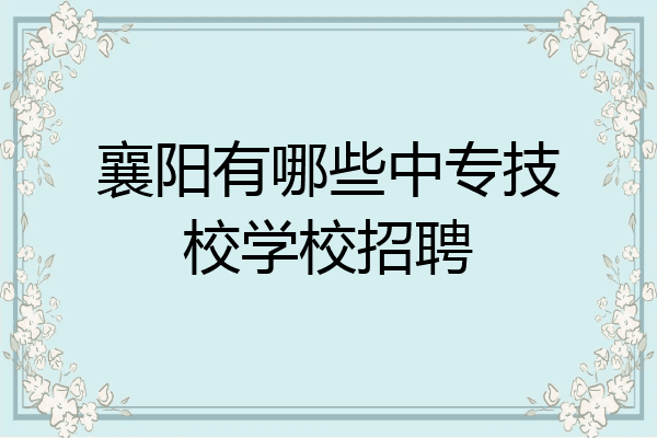襄阳有哪些中专技校学校招聘
