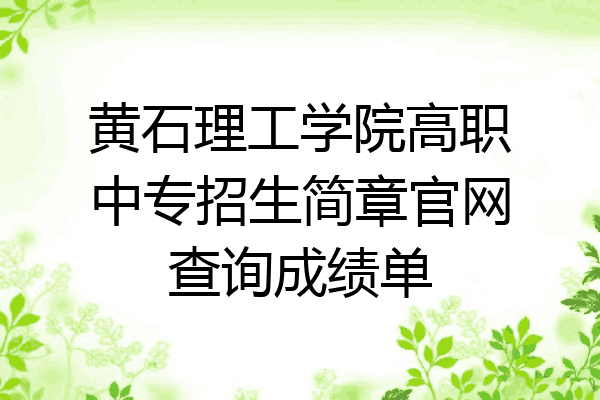 黄石理工学院高职中专招生简章官网查询成绩单