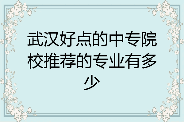 武汉好点的中专院校推荐的专业有多少