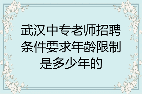 武汉中专老师招聘条件要求年龄限制是多少年的