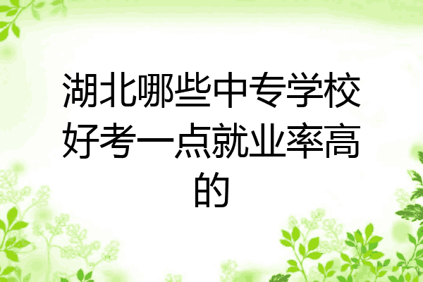 湖北哪些中专学校好考一点就业率高的