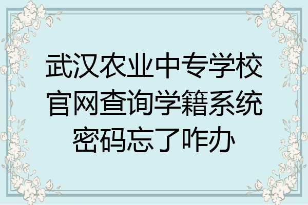 武汉农业中专学校官网查询学籍系统密码忘了咋办