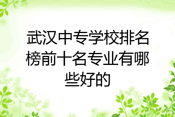武汉中专学校排名榜前十名专业有哪些好的