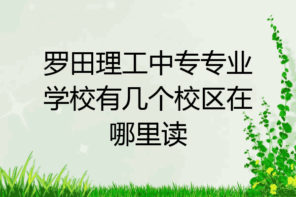 罗田理工中专专业学校有几个校区在哪里读
