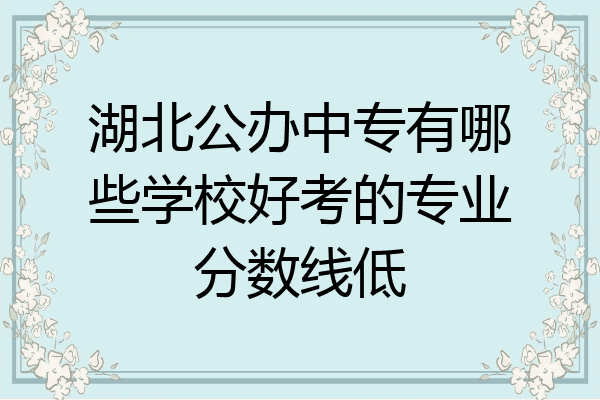 湖北公办中专有哪些学校好考的专业分数线低
