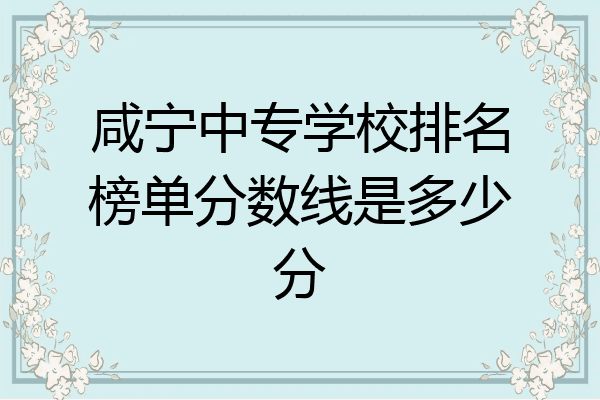 咸宁中专学校排名榜单分数线是多少分