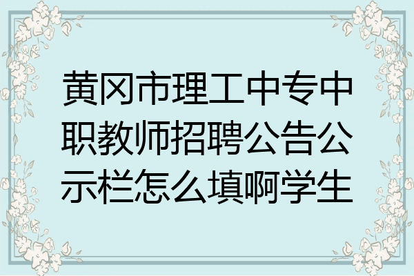 黄冈市理工中专中职教师招聘公告公示栏怎么填啊学生